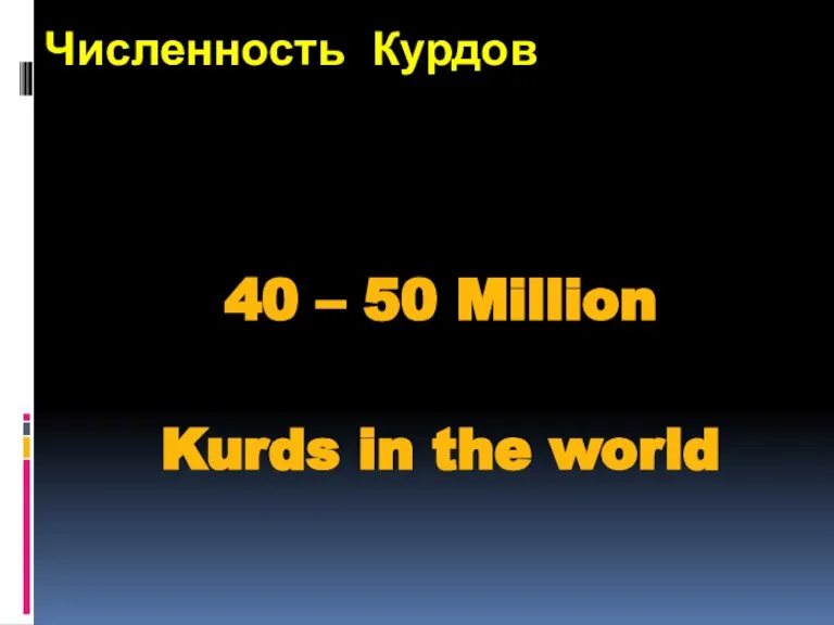 Численность Курдов 40 – 50 Million Kurds in the world