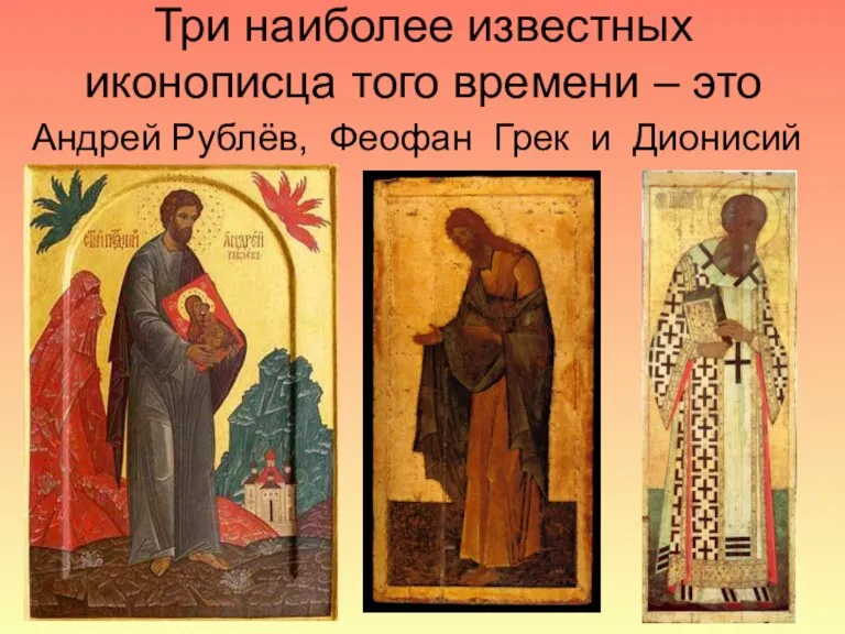 Три наиболее известных иконописца того времени – это Андрей Рублёв, Феофан Грек и Дионисий