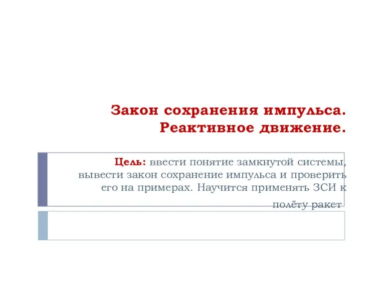 Закон сохранения импульса. Реактивное движение. Цель: ввести понятие замкнутой системы, вывести закон