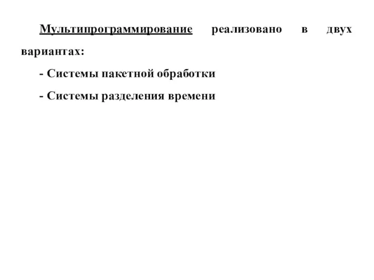 Мультипрограммирование реализовано в двух вариантах: - Системы пакетной обработки - Системы разделения времени