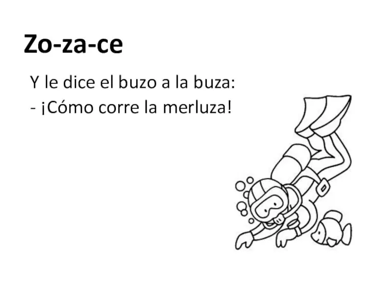 Zo-za-ce Y le dice el buzo a la buza: - ¡Cómo corre la merluza!.