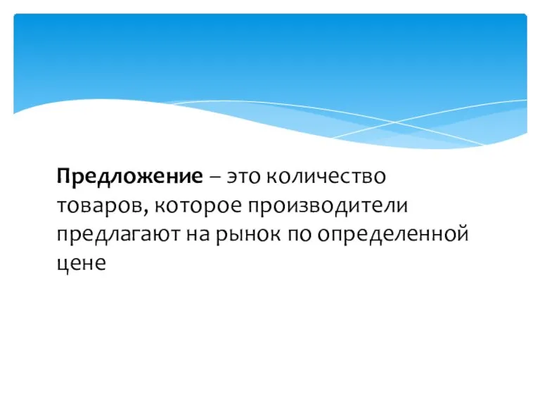 Предложение – это количество товаров, которое производители предлагают на рынок по определенной цене