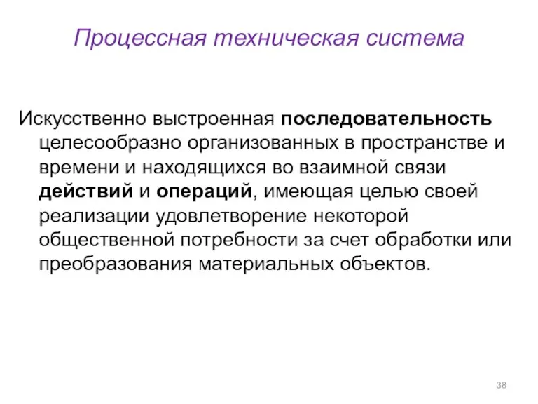 Процессная техническая система Искусственно выстроенная последовательность целесообразно организованных в пространстве и времени