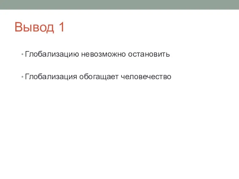 Вывод 1 Глобализацию невозможно остановить Глобализация обогащает человечество