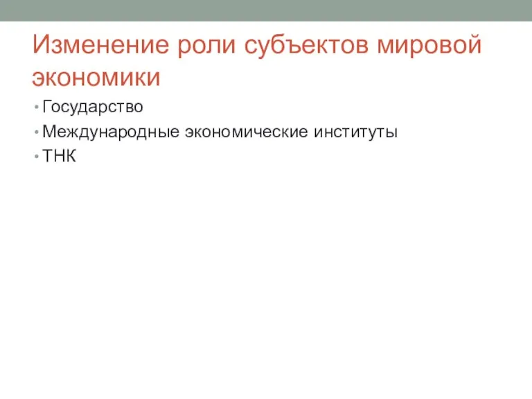 Изменение роли субъектов мировой экономики Государство Международные экономические институты ТНК