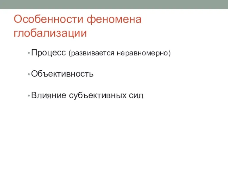 Особенности феномена глобализации Процесс (развивается неравномерно) Объективность Влияние субъективных сил