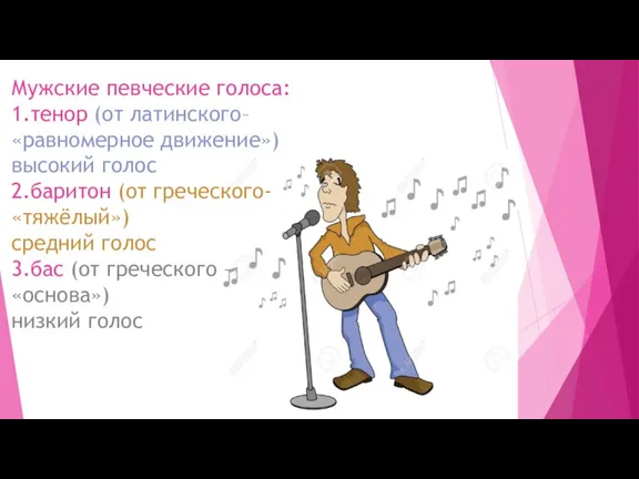 Мужские певческие голоса: 1.тенор (от латинского–«равномерное движение») высокий голос 2.баритон (от греческого-