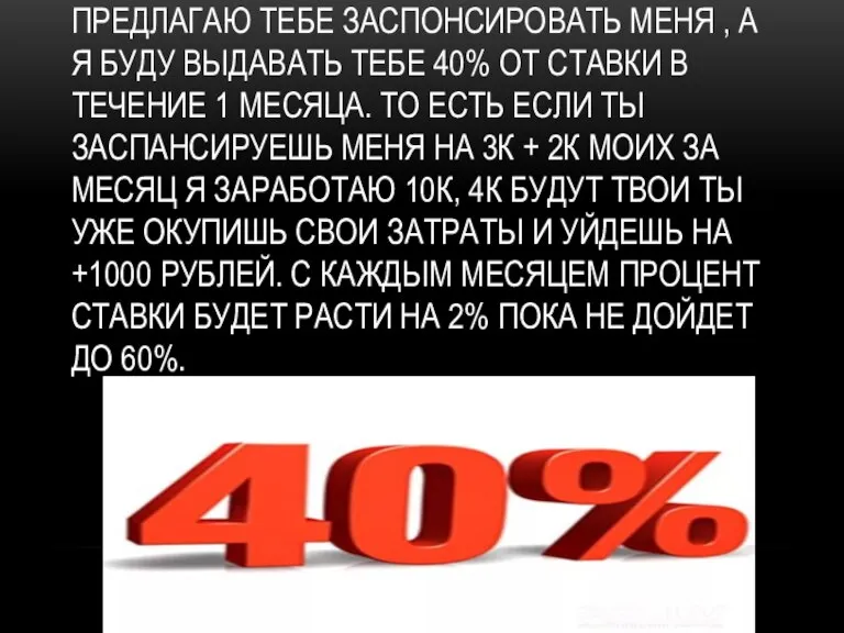 ПРЕДЛАГАЮ ТЕБЕ ЗАСПОНСИРОВАТЬ МЕНЯ , А Я БУДУ ВЫДАВАТЬ ТЕБЕ 40% ОТ