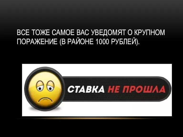 ВСЕ ТОЖЕ САМОЕ ВАС УВЕДОМЯТ О КРУПНОМ ПОРАЖЕНИЕ (В РАЙОНЕ 1000 РУБЛЕЙ).