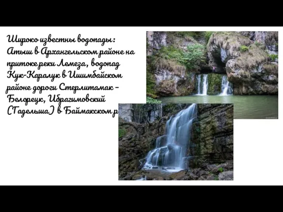 Широко известны водопады: Атыш в Архангельском районе на притоке реки Лемеза, водопад