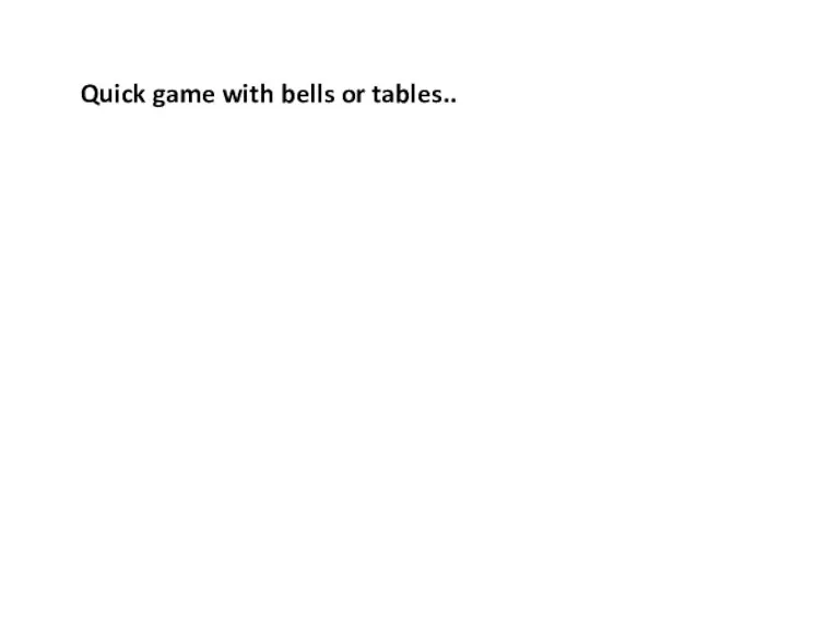 Quick game with bells or tables..