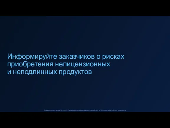 Информируйте заказчиков о рисках приобретения нелицензионных и неподлинных продуктов