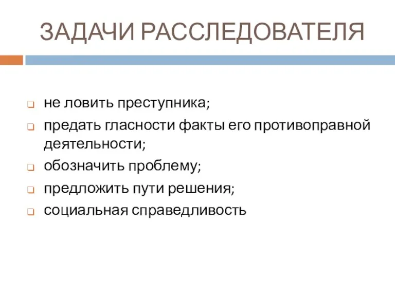 ЗАДАЧИ РАССЛЕДОВАТЕЛЯ не ловить преступника; предать гласности факты его противоправной деятельности; обозначить