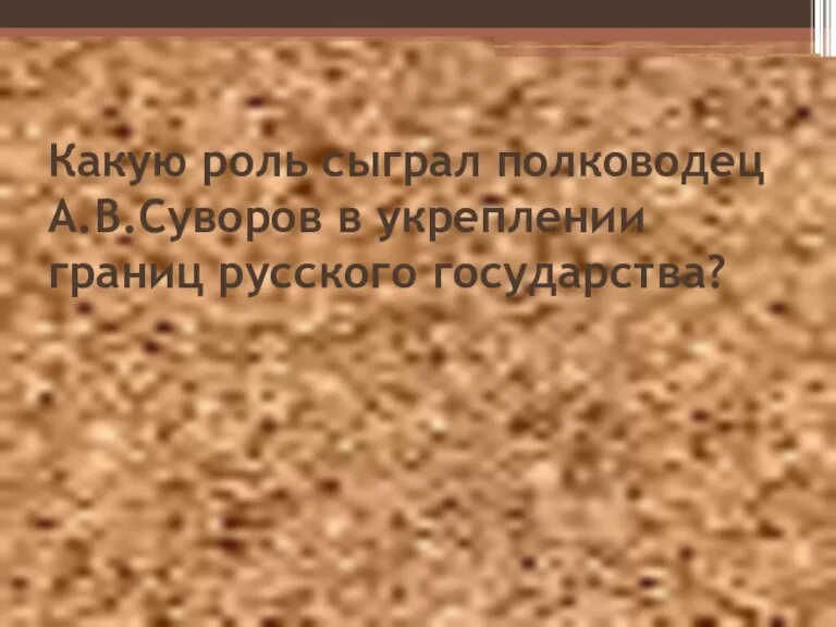 Какую роль сыграл полководец А.В.Суворов в укреплении границ русского государства?