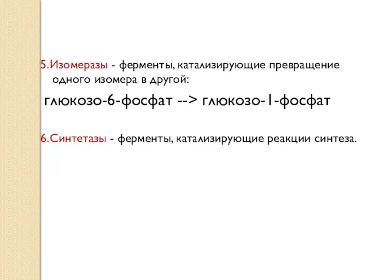 5.Изомеразы - ферменты, катализирующие превращение одного изомера в другой: глюкозо-6-фосфат --> глюкозо-1-фосфат