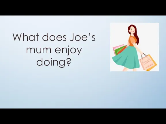 What does Joe’s mum enjoy doing?