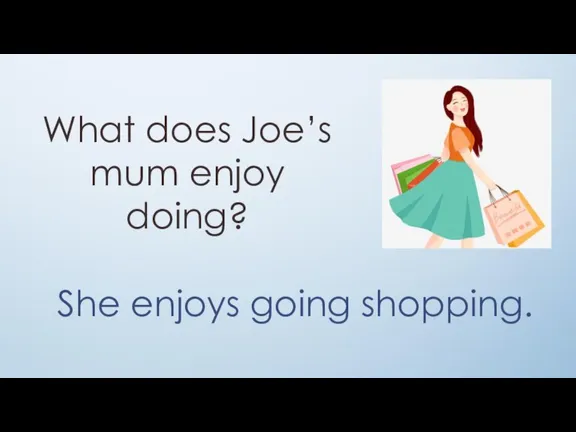 What does Joe’s mum enjoy doing? She enjoys going shopping.