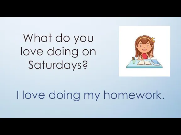 What do you love doing on Saturdays? I love doing my homework.