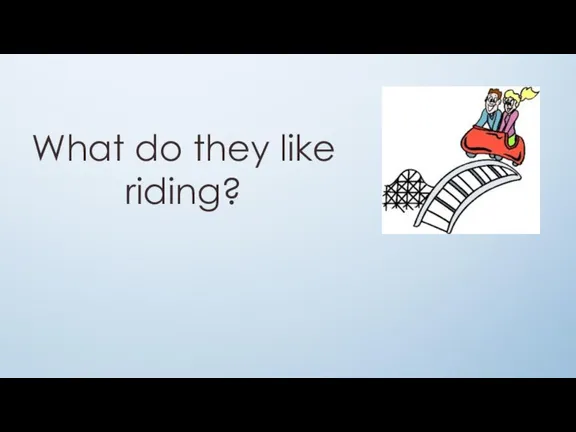 What do they like riding?