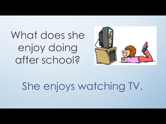 What does she enjoy doing after school? She enjoys watching TV.