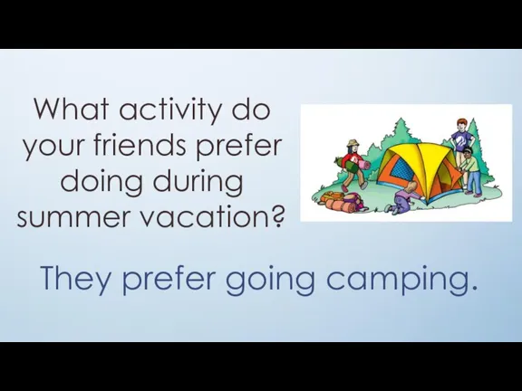 What activity do your friends prefer doing during summer vacation? They prefer going camping.