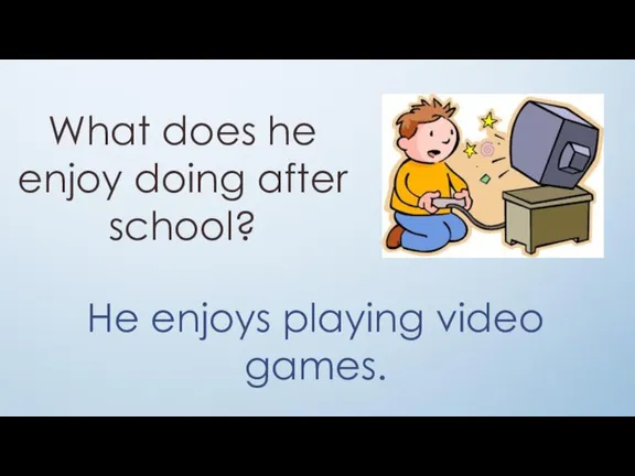 What does he enjoy doing after school? He enjoys playing video games.