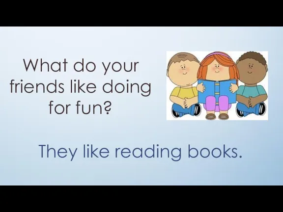 What do your friends like doing for fun? They like reading books.