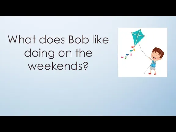 What does Bob like doing on the weekends?