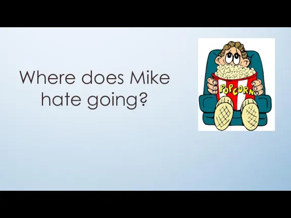 Where does Mike hate going?