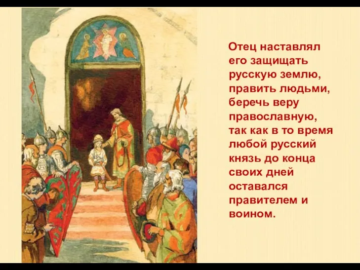 Отец наставлял его защищать русскую землю, править людьми, беречь веру православную, так