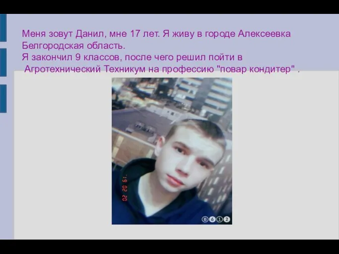 Меня зовут Данил, мне 17 лет. Я живу в городе Алексеевка Белгородская