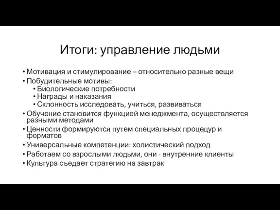 Итоги: управление людьми Мотивация и стимулирование – относительно разные вещи Побудительные мотивы: