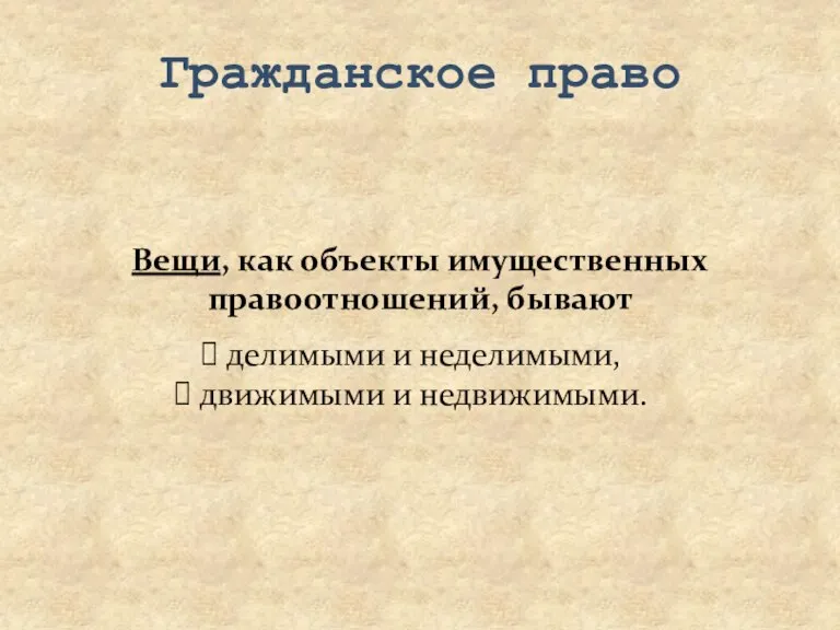 Гражданское право Вещи, как объекты имущественных правоотношений, бывают делимыми и неделимыми, движимыми и недвижимыми.