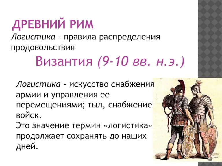 ДРЕВНИЙ РИМ Византия (9-10 вв. н.э.) Логистика - правила распределения продовольствия Логистика