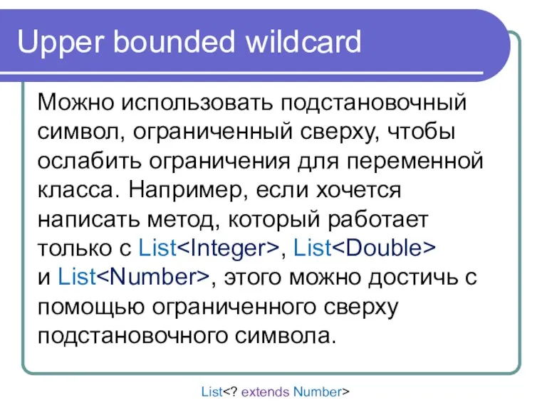 Upper bounded wildcard Можно использовать подстановочный символ, ограниченный сверху, чтобы ослабить ограничения