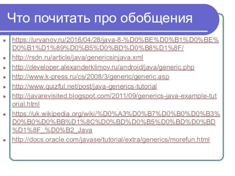 Что почитать про обобщения https://urvanov.ru/2016/04/28/java-8-%D0%BE%D0%B1%D0%BE%D0%B1%D1%89%D0%B5%D0%BD%D0%B8%D1%8F/ http://rsdn.ru/article/java/genericsinjava.xml http://developer.alexanderklimov.ru/android/java/generic.php http://www.k-press.ru/cs/2008/3/generic/generic.asp http://www.quizful.net/post/java-generics-tutorial http://javarevisited.blogspot.com/2011/09/generics-java-example-tutorial.html https://uk.wikipedia.org/wiki/%D0%A3%D0%B7%D0%B0%D0%B3%D0%B0%D0%BB%D1%8C%D0%BD%D0%B5%D0%BD%D0%BD%D1%8F_%D0%B2_Java http://docs.oracle.com/javase/tutorial/extra/generics/morefun.html