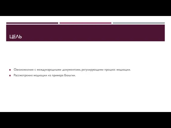 ЦЕЛЬ Ознакомление с международными документами, регулирующими процесс медиации. Рассмотрение медиации на примере Бельгии.