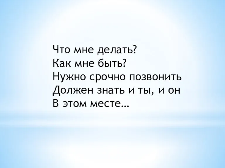 Что мне делать? Как мне быть? Нужно срочно позвонить Должен знать и