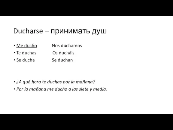 Ducharse – принимать душ Me ducho Nos duchamos Te duchas Os ducháis