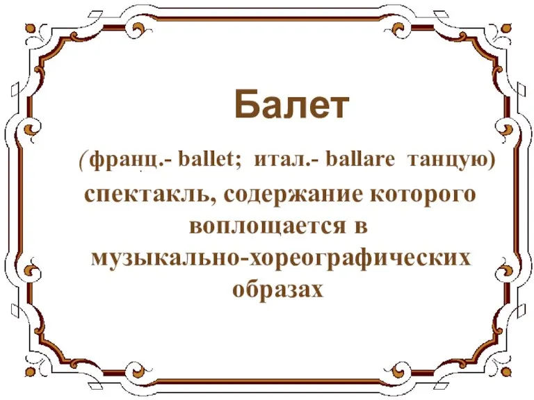 Балет ( франц.- ballet; итал.- ballare танцую) спектакль, содержание которого воплощается в музыкально-хореографических образах .