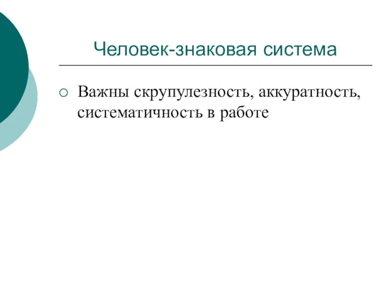 Человек-знаковая система Важны скрупулезность, аккуратность, систематичность в работе