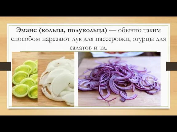 Эманс (кольца, полукольца) — обычно таким способом нарезают лук для пассеровки, огурцы для салатов и тд.