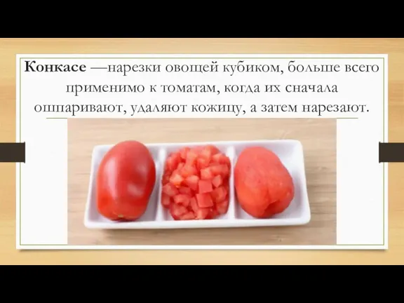 Конкасе —нарезки овощей кубиком, больше всего применимо к томатам, когда их сначала