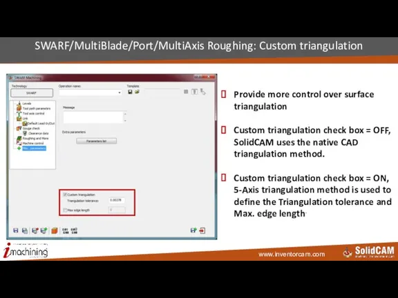 SWARF/MultiBlade/Port/MultiAxis Roughing: Custom triangulation Provide more control over surface triangulation Custom triangulation