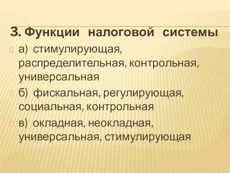 3. Функции налоговой системы а) стимулирующая, распределительная, контрольная, универсальная б) фискальная, регулирующая,