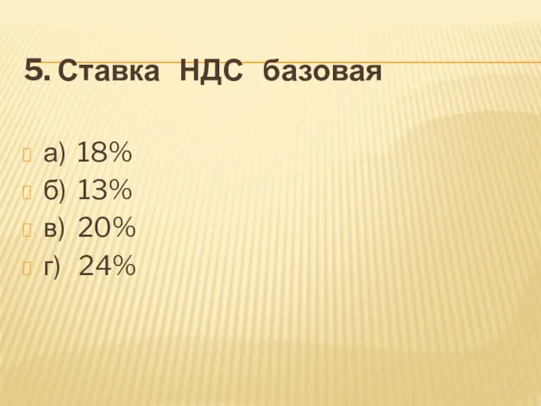 5. Ставка НДС базовая а) 18% б) 13% в) 20% г) 24%