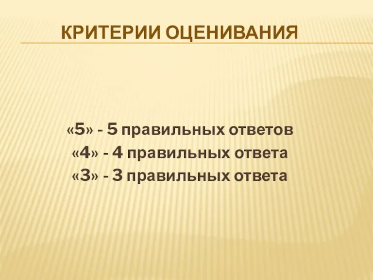 КРИТЕРИИ ОЦЕНИВАНИЯ «5» - 5 правильных ответов «4» - 4 правильных ответа