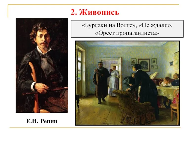 2. Живопись Е.И. Репин «Бурлаки на Волге», «Не ждали», «Орест пропагандиста»