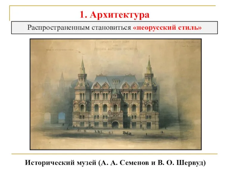 1. Архитектура Распространенным становиться «неорусский стиль» Исторический музей (А. А. Семенов и В. О. Шервуд)