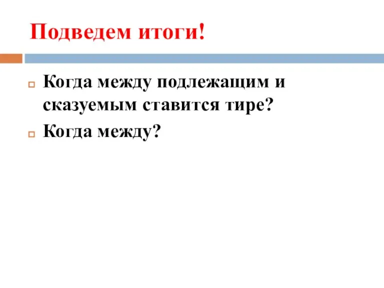 Подведем итоги! Когда между подлежащим и сказуемым ставится тире? Когда между?